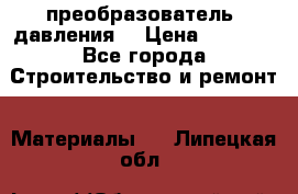 преобразователь  давления  › Цена ­ 5 000 - Все города Строительство и ремонт » Материалы   . Липецкая обл.